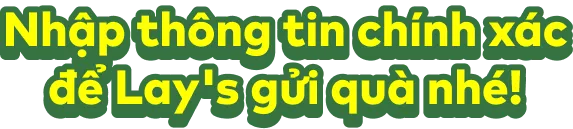 Nhập thông tin chính xác để Lay's gửi quà nhé!